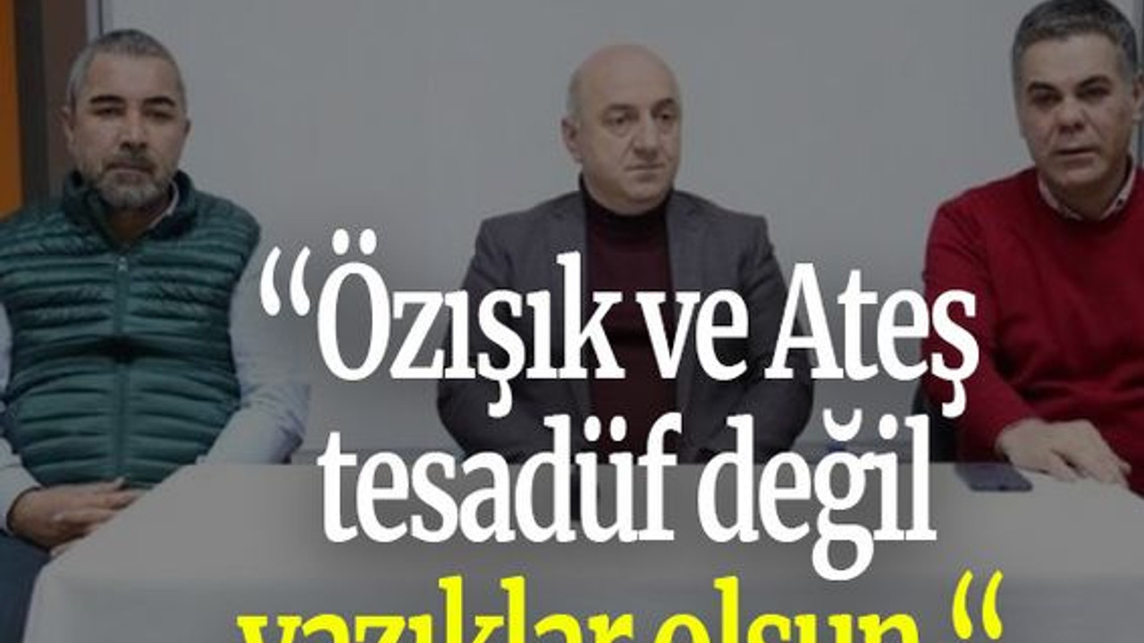 “Özışık ve Ateş tesadüf değil yazıklar olsun “